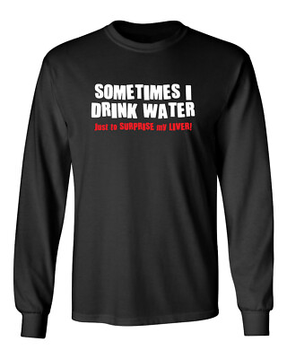 #ad Sometimes I Drink Water Just To Novelty Sarcastic Humor Men#x27;s Long Sleeve Shirt $17.99
