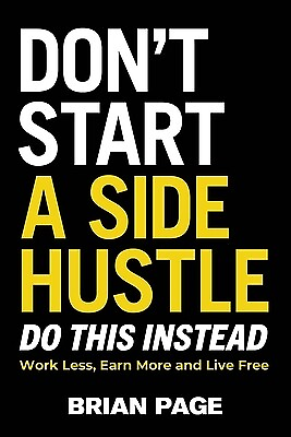 #ad Don#x27;t Start a Side Hustle : Work Less Earn More and Live Free Page Brian $28.99